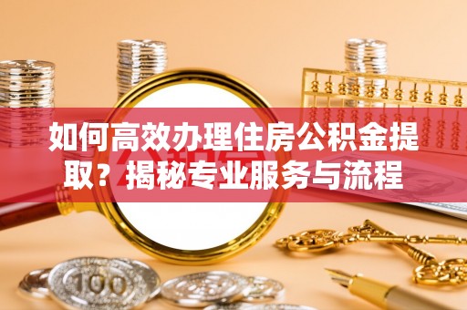 昌邑如何高效办理住房公积金提取？揭秘专业服务与流程
