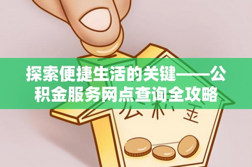 昌邑探索便捷生活的关键——公积金服务网点查询全攻略