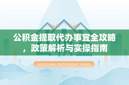 昌邑公积金提取代办事宜全攻略，政策解析与实操指南