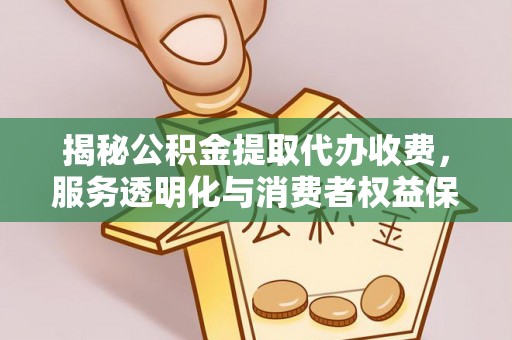 昌邑揭秘公积金提取代办收费，服务透明化与消费者权益保障