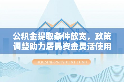 昌邑公积金提取条件放宽，政策调整助力居民资金灵活使用