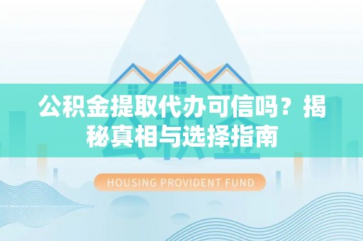 昌邑公积金提取代办可信吗？揭秘真相与选择指南