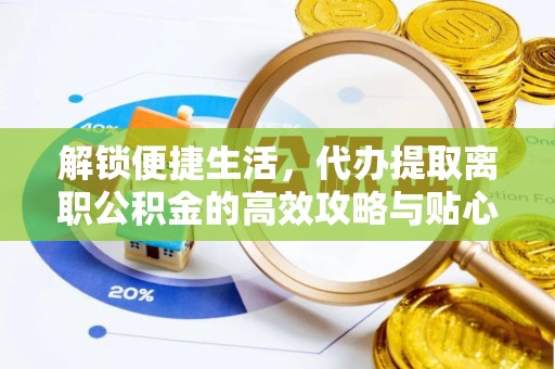 昌邑解锁便捷生活，代办提取离职公积金的高效攻略与贴心建议