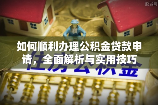 昌邑如何顺利办理公积金贷款申请，全面解析与实用技巧