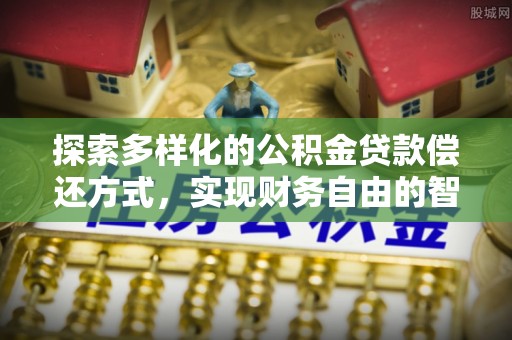 昌邑探索多样化的公积金贷款偿还方式，实现财务自由的智慧选择