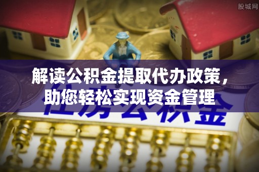 昌邑解读公积金提取代办政策，助您轻松实现资金管理