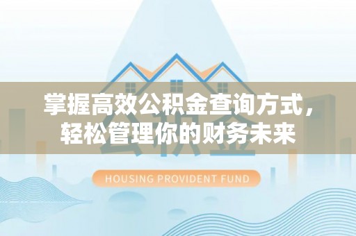 昌邑掌握高效公积金查询方式，轻松管理你的财务未来