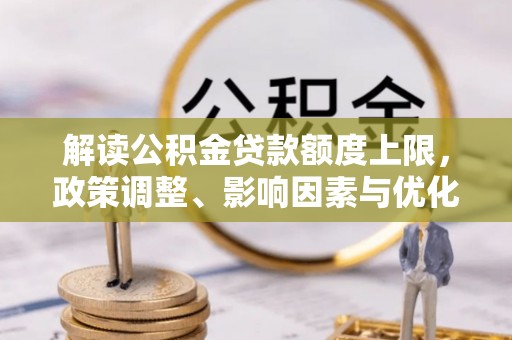 昌邑解读公积金贷款额度上限，政策调整、影响因素与优化策略