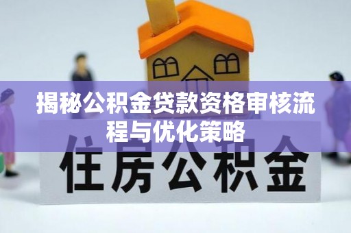 昌邑揭秘公积金贷款资格审核流程与优化策略