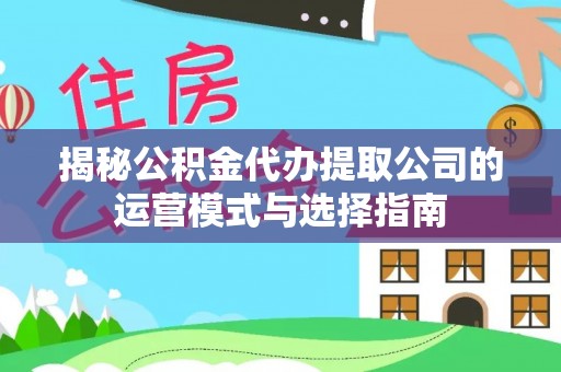 昌邑揭秘公积金代办提取公司的运营模式与选择指南