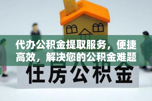 昌邑代办公积金提取服务，便捷高效，解决您的公积金难题
