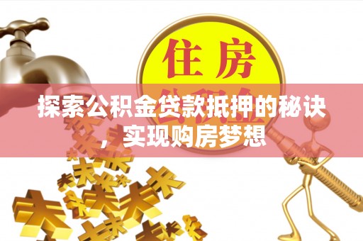 昌邑探索公积金贷款抵押的秘诀，实现购房梦想