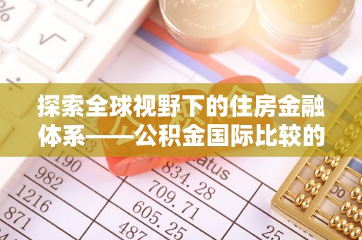 昌邑探索全球视野下的住房金融体系——公积金国际比较的深度解析