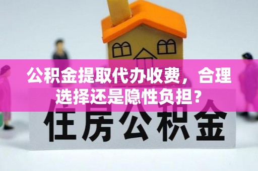 昌邑公积金提取代办收费，合理选择还是隐性负担？