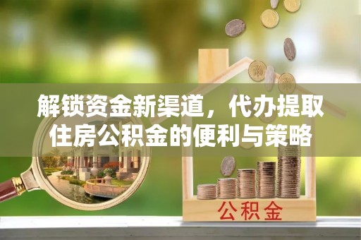 昌邑解锁资金新渠道，代办提取住房公积金的便利与策略