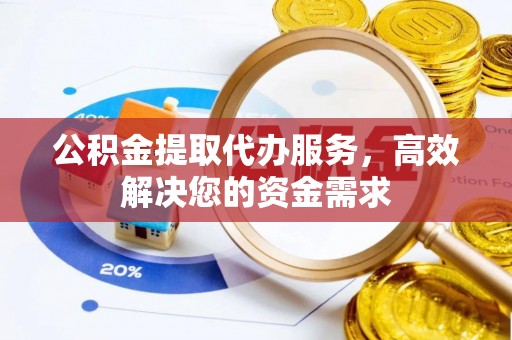 昌邑公积金提取代办服务，高效解决您的资金需求