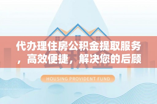 昌邑代办理住房公积金提取服务，高效便捷，解决您的后顾之忧