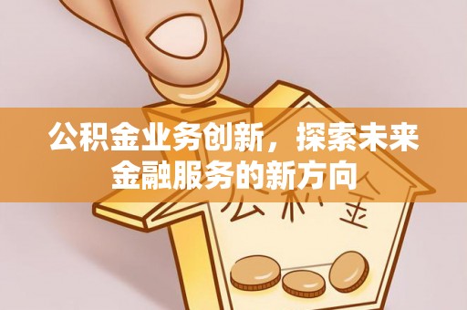 昌邑公积金业务创新，探索未来金融服务的新方向