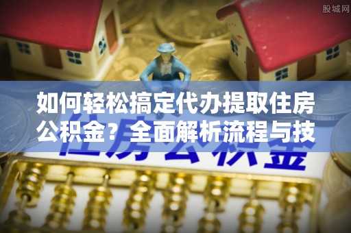 昌邑如何轻松搞定代办提取住房公积金？全面解析流程与技巧