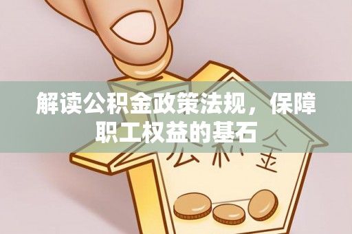 昌邑解读公积金政策法规，保障职工权益的基石
