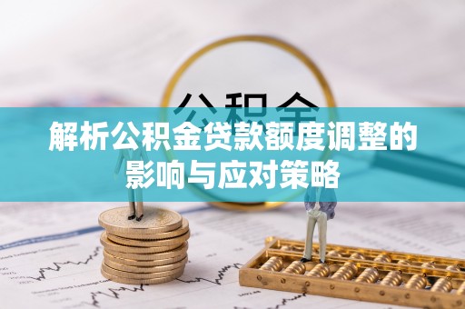 昌邑解析公积金贷款额度调整的影响与应对策略