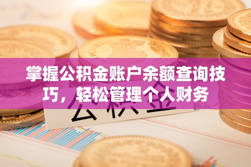 昌邑掌握公积金账户余额查询技巧，轻松管理个人财务