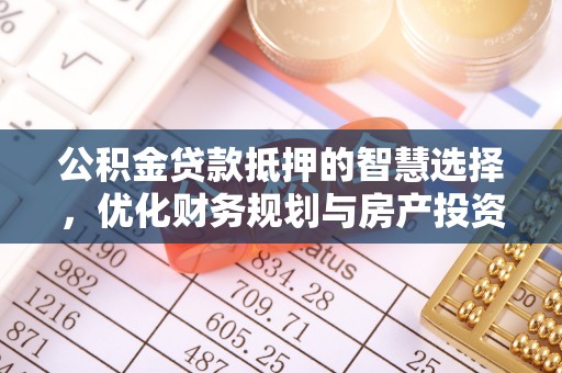 昌邑公积金贷款抵押的智慧选择，优化财务规划与房产投资