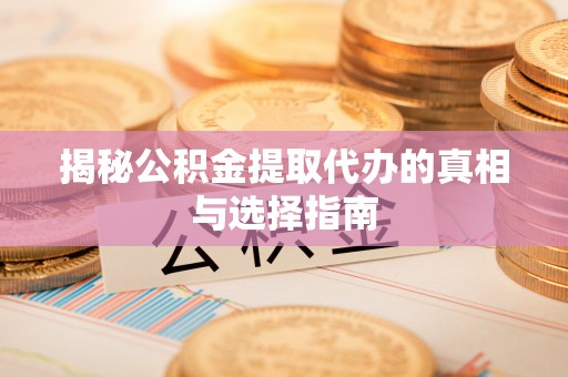 昌邑揭秘公积金提取代办的真相与选择指南
