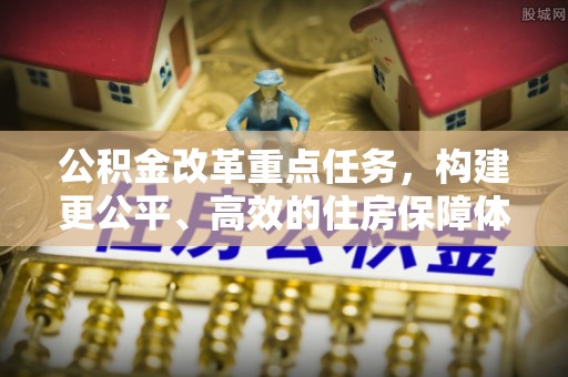 昌邑公积金改革重点任务，构建更公平、高效的住房保障体系