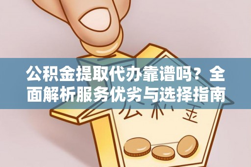 昌邑公积金提取代办靠谱吗？全面解析服务优劣与选择指南