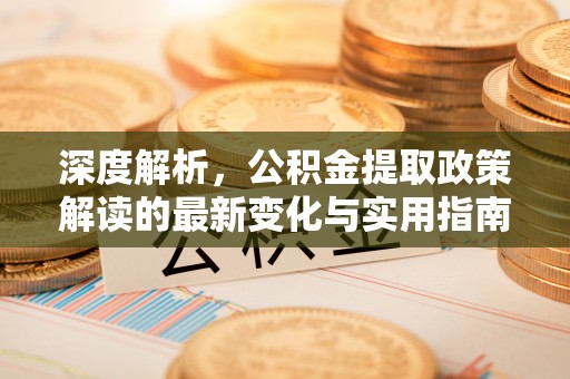 昌邑深度解析，公积金提取政策解读的最新变化与实用指南