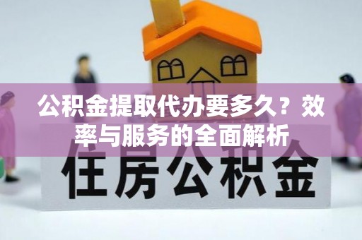 昌邑公积金提取代办要多久？效率与服务的全面解析