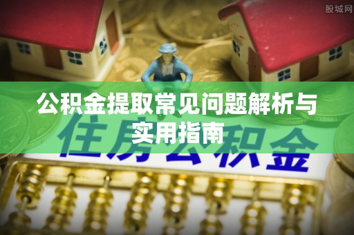 昌邑公积金提取常见问题解析与实用指南