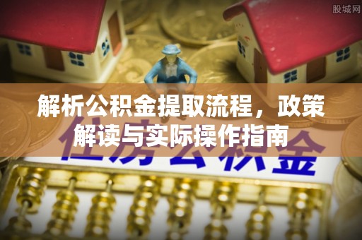 昌邑解析公积金提取流程，政策解读与实际操作指南