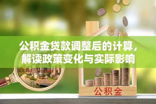 昌邑公积金贷款调整后的计算，解读政策变化与实际影响