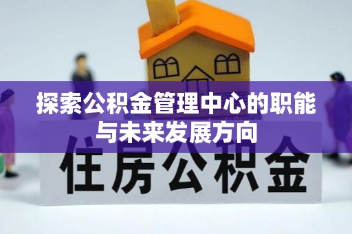 昌邑探索公积金管理中心的职能与未来发展方向