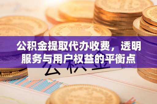 昌邑公积金提取代办收费，透明服务与用户权益的平衡点