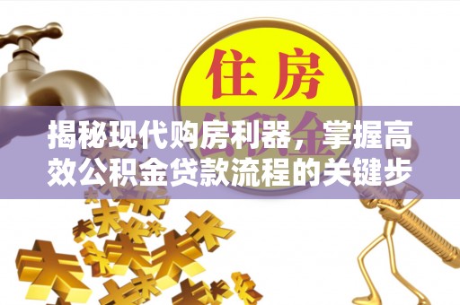 昌邑揭秘现代购房利器，掌握高效公积金贷款流程的关键步骤