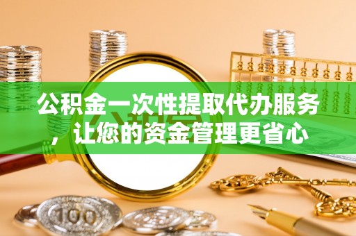 昌邑公积金一次性提取代办服务，让您的资金管理更省心