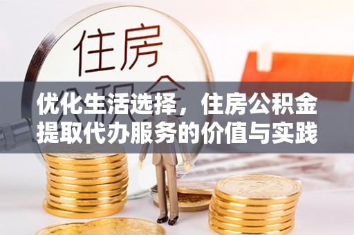 昌邑优化生活选择，住房公积金提取代办服务的价值与实践