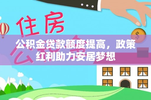 昌邑公积金贷款额度提高，政策红利助力安居梦想