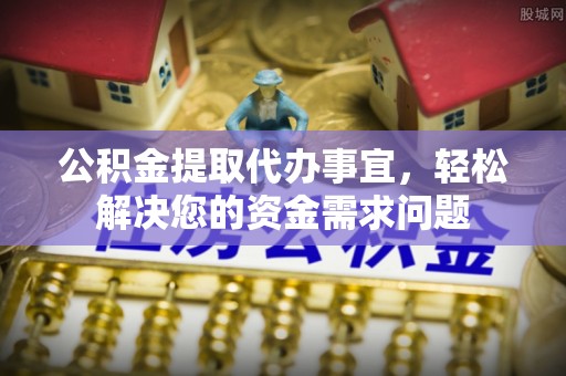 昌邑公积金提取代办事宜，轻松解决您的资金需求问题