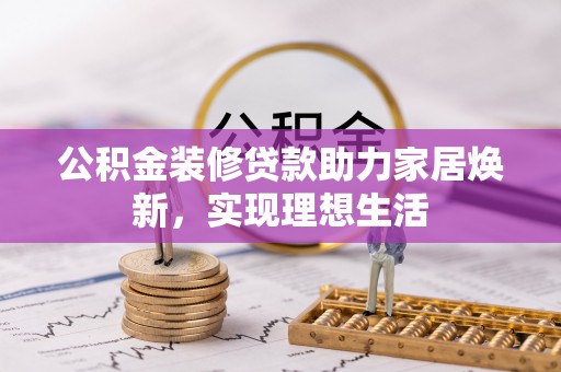昌邑公积金装修贷款助力家居焕新，实现理想生活