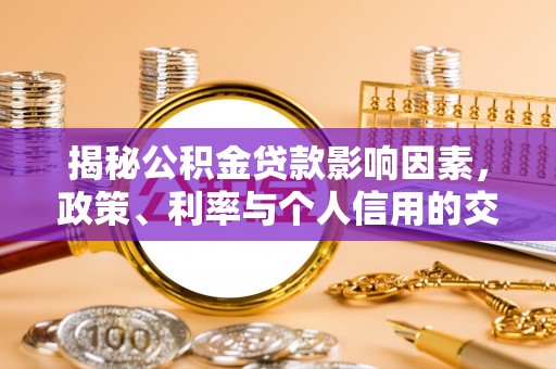 昌邑揭秘公积金贷款影响因素，政策、利率与个人信用的交织作用