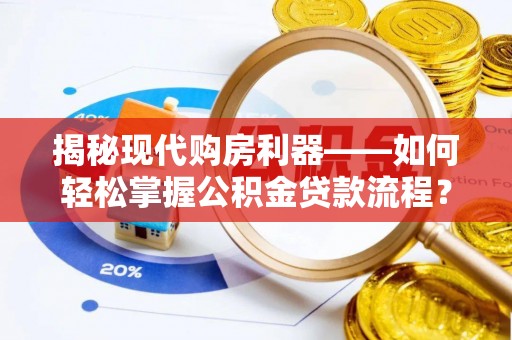 昌邑揭秘现代购房利器——如何轻松掌握公积金贷款流程？