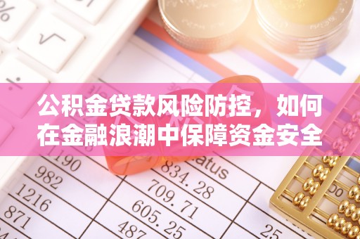 昌邑公积金贷款风险防控，如何在金融浪潮中保障资金安全