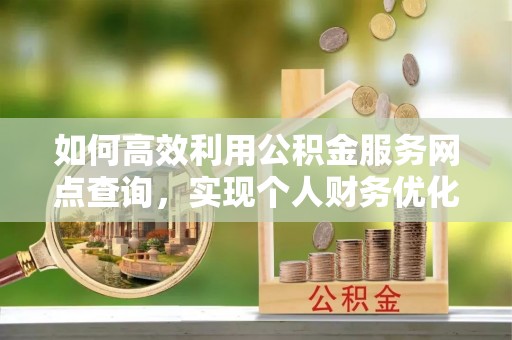 昌邑如何高效利用公积金服务网点查询，实现个人财务优化