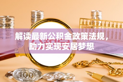 昌邑解读最新公积金政策法规，助力实现安居梦想