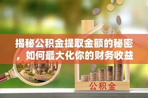 昌邑揭秘公积金提取金额的秘密，如何最大化你的财务收益