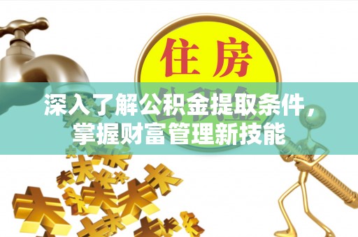 昌邑深入了解公积金提取条件，掌握财富管理新技能